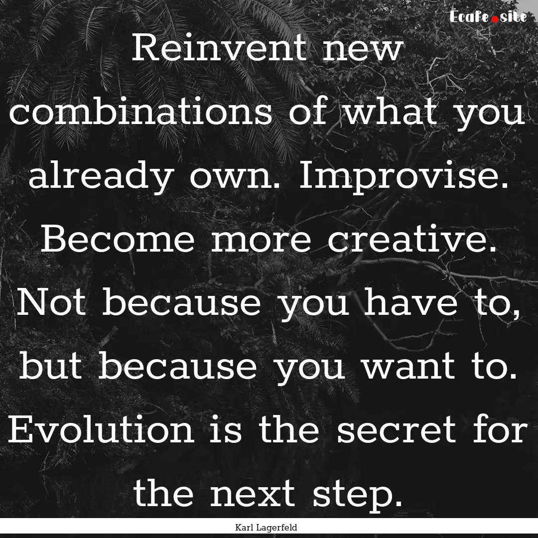 Reinvent new combinations of what you already.... : Quote by Karl Lagerfeld