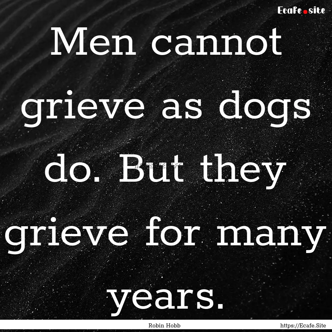 Men cannot grieve as dogs do. But they grieve.... : Quote by Robin Hobb