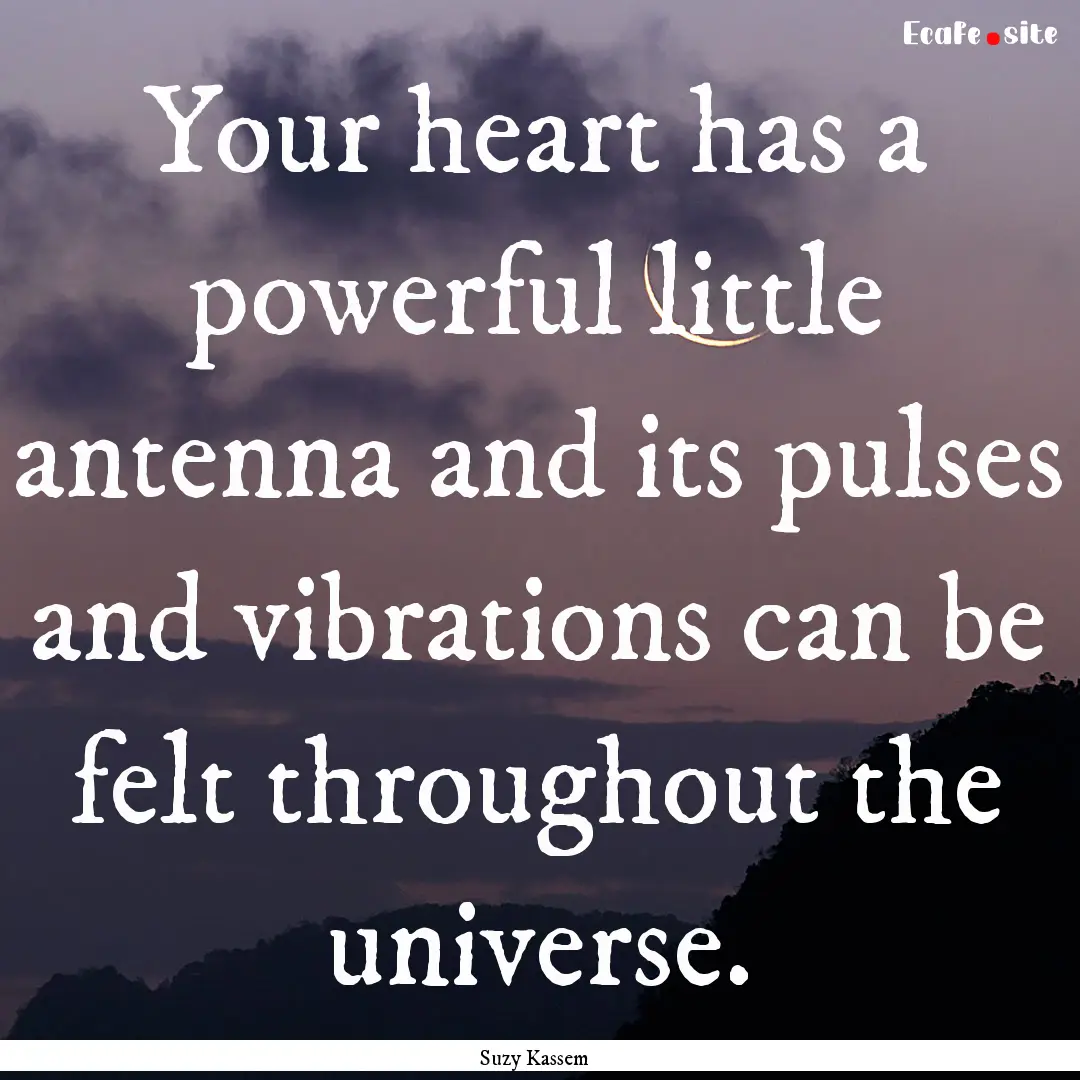 Your heart has a powerful little antenna.... : Quote by Suzy Kassem