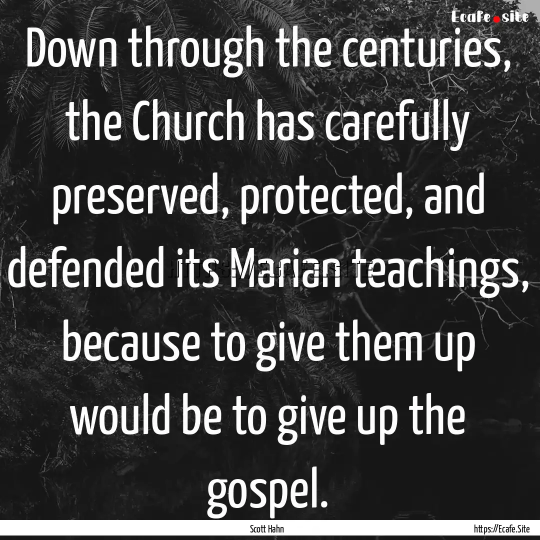 Down through the centuries, the Church has.... : Quote by Scott Hahn