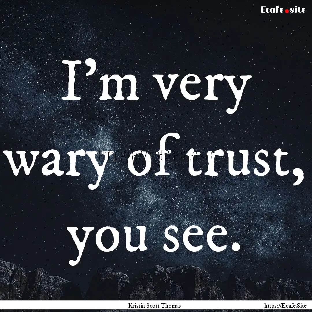 I'm very wary of trust, you see. : Quote by Kristin Scott Thomas