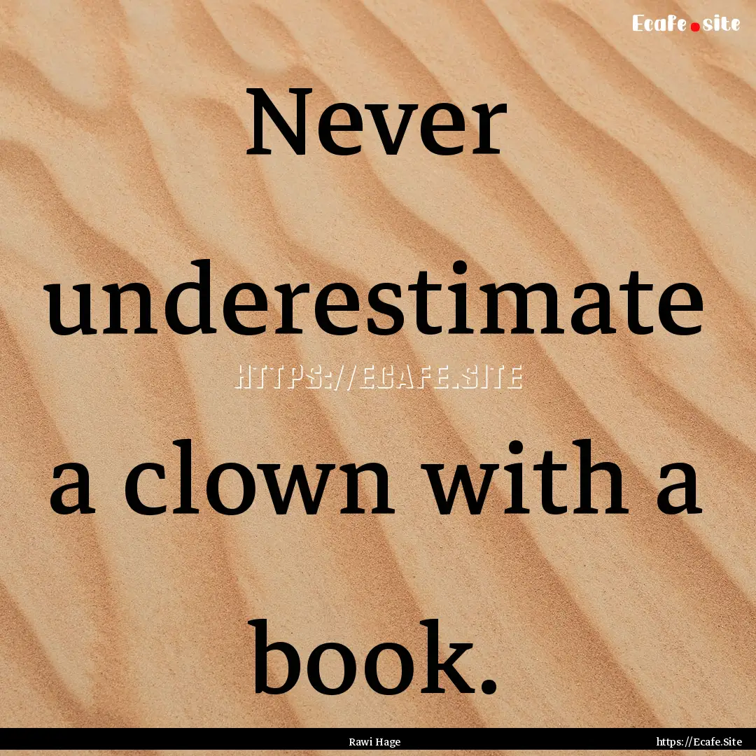 Never underestimate a clown with a book. : Quote by Rawi Hage