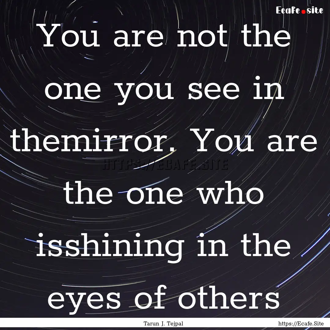 You are not the one you see in themirror..... : Quote by Tarun J. Tejpal