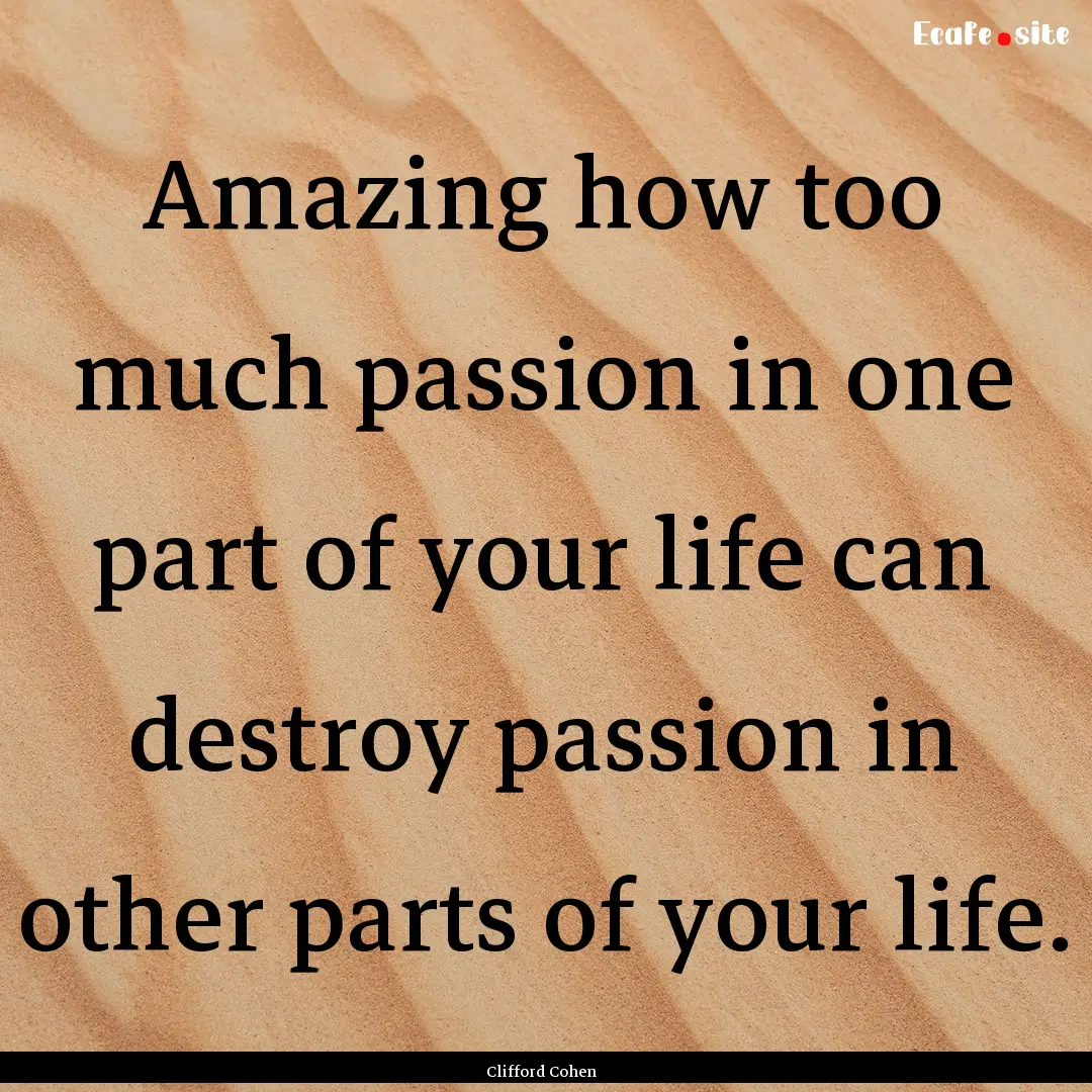 Amazing how too much passion in one part.... : Quote by Clifford Cohen