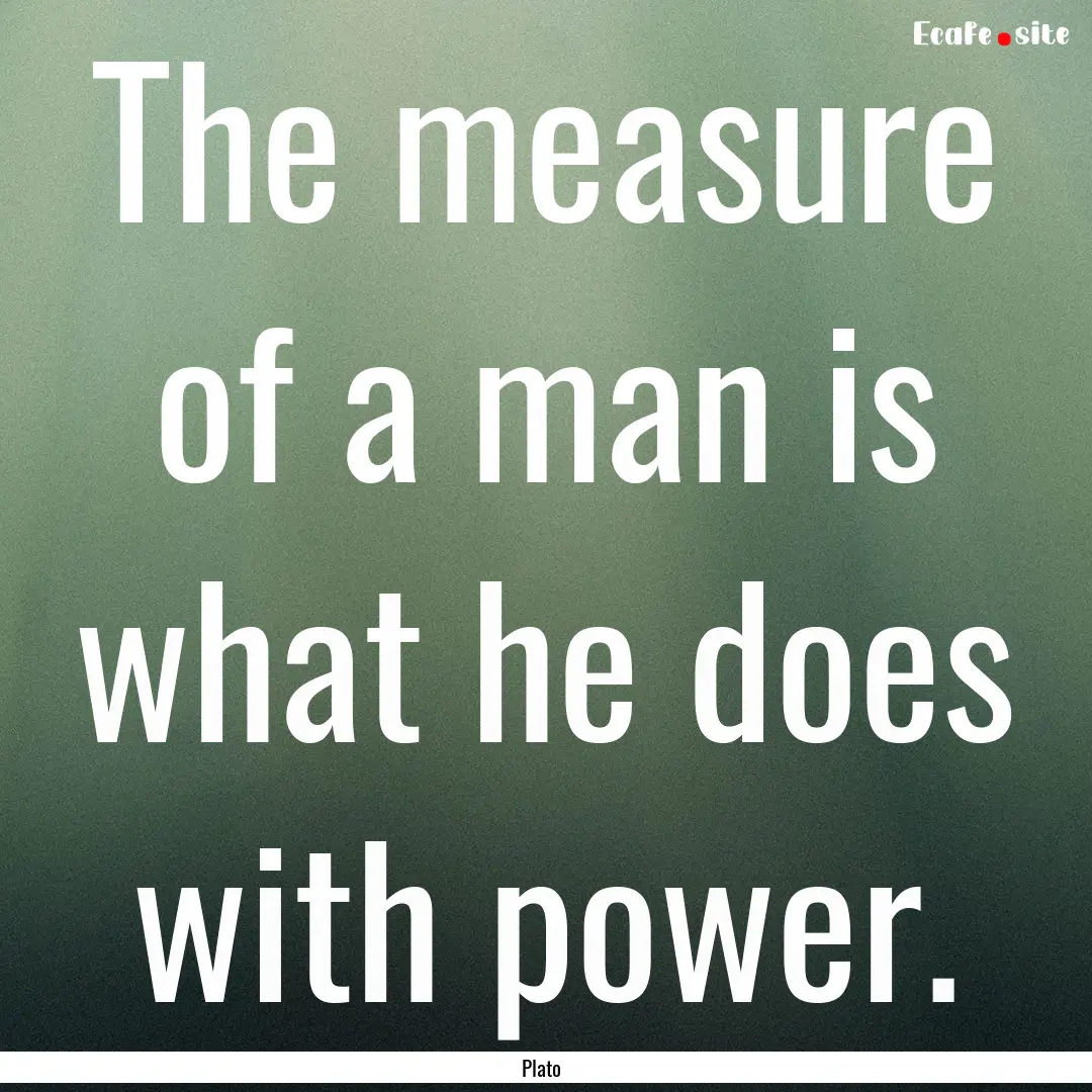 The measure of a man is what he does with.... : Quote by Plato