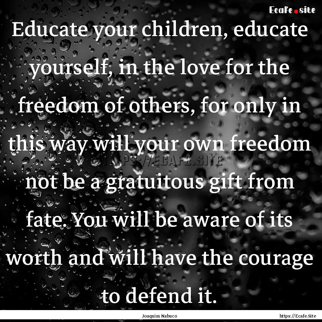 Educate your children, educate yourself,.... : Quote by Joaquim Nabuco