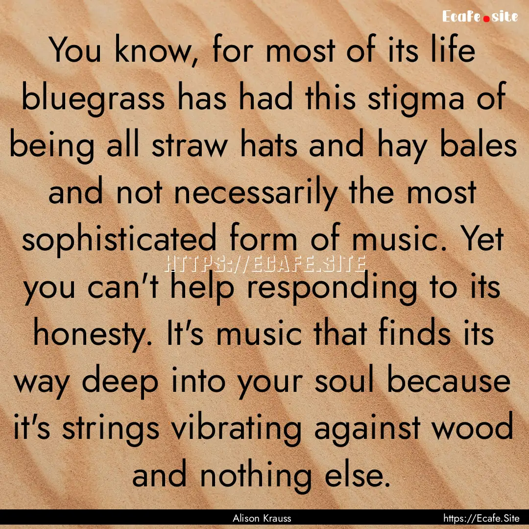 You know, for most of its life bluegrass.... : Quote by Alison Krauss