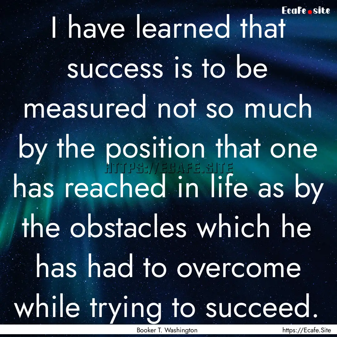 I have learned that success is to be measured.... : Quote by Booker T. Washington