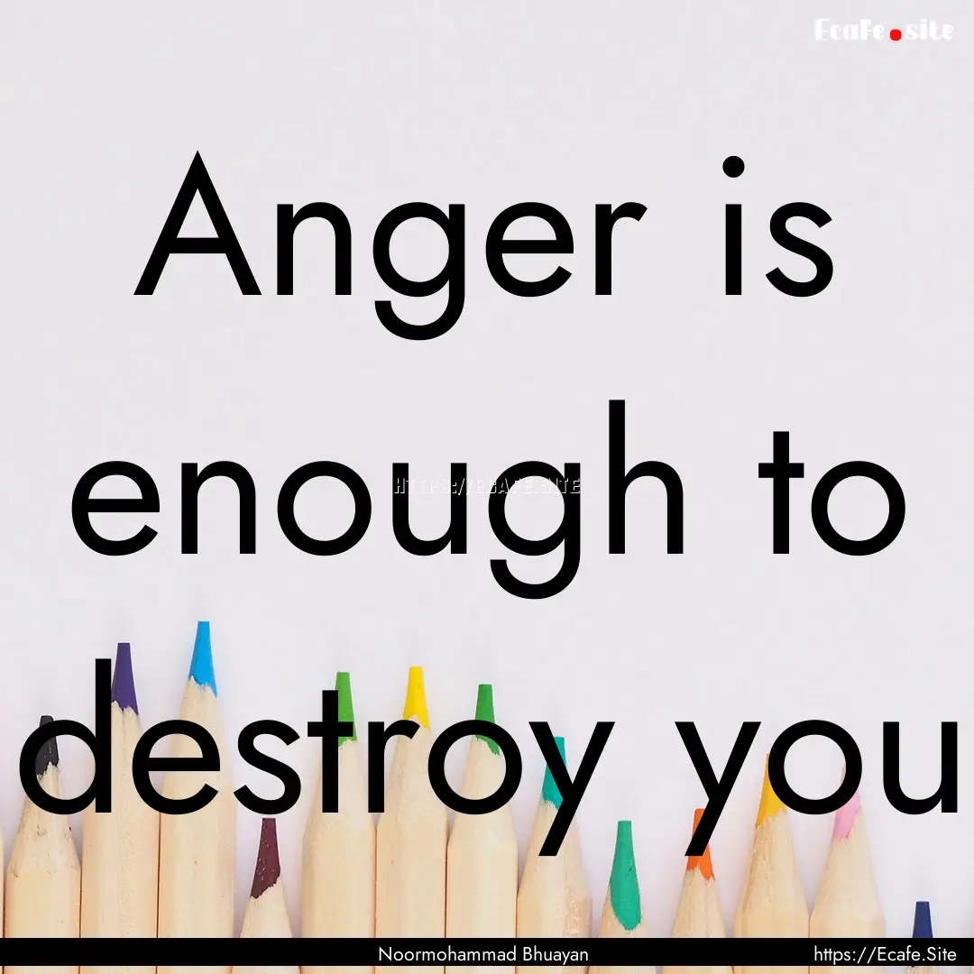 Anger is enough to destroy you : Quote by Noormohammad Bhuayan