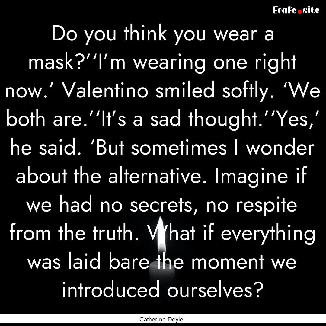 Do you think you wear a mask?’‘I’m.... : Quote by Catherine Doyle