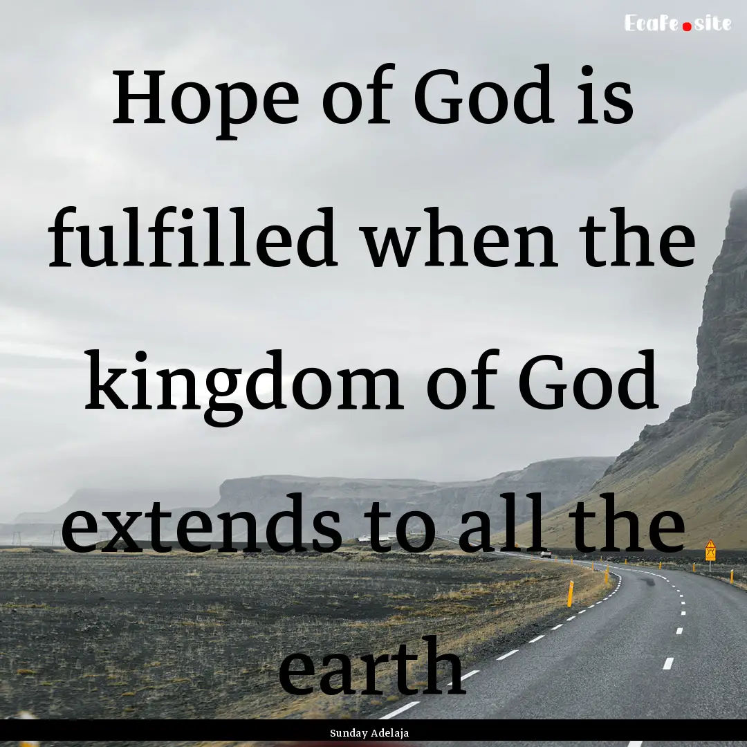 Hope of God is fulfilled when the kingdom.... : Quote by Sunday Adelaja