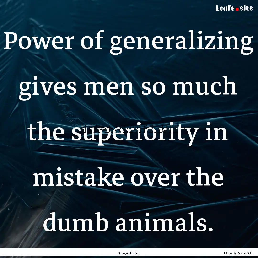 Power of generalizing gives men so much the.... : Quote by George Eliot