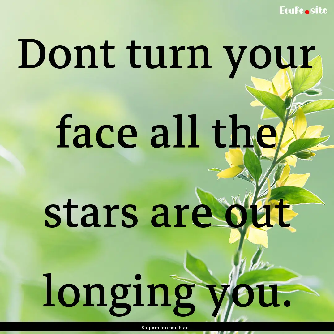 Dont turn your face all the stars are out.... : Quote by Saqlain bin mushtaq