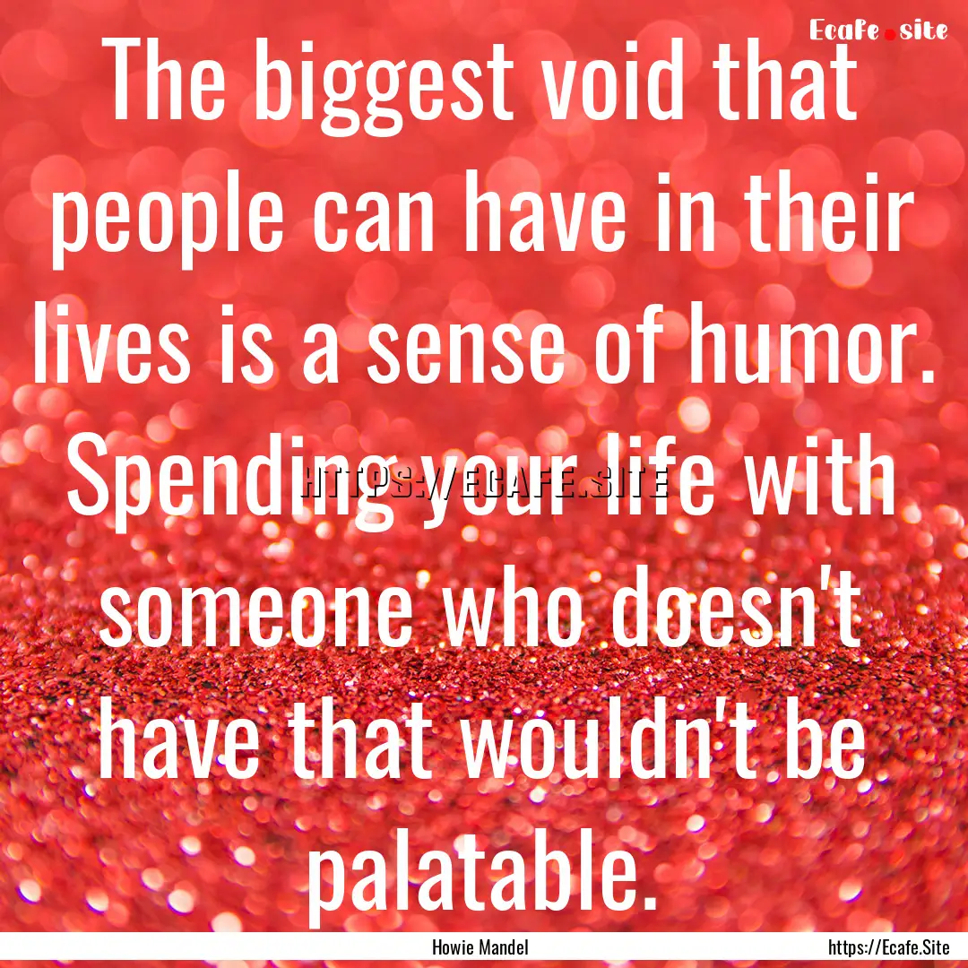 The biggest void that people can have in.... : Quote by Howie Mandel