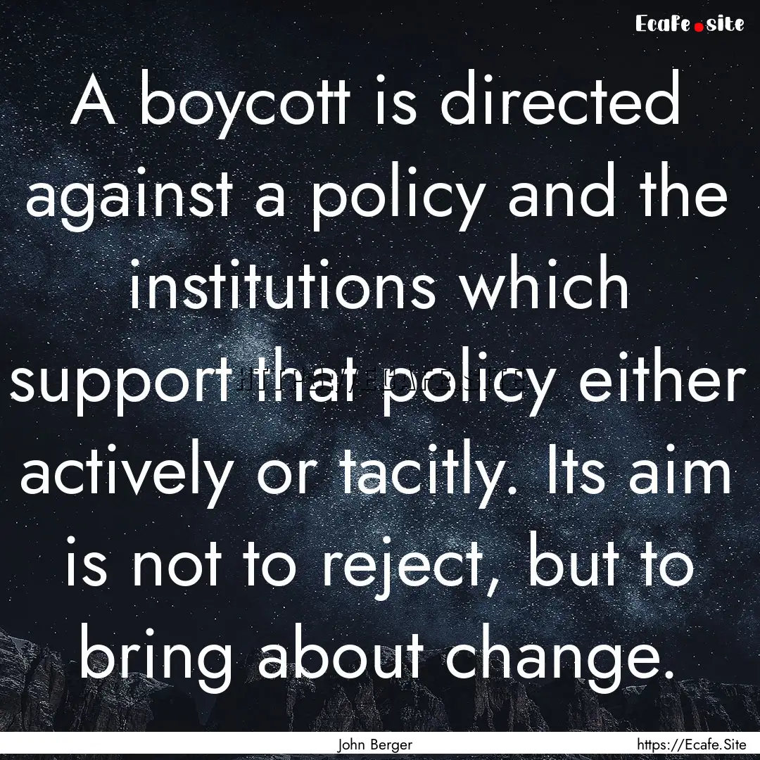 A boycott is directed against a policy and.... : Quote by John Berger