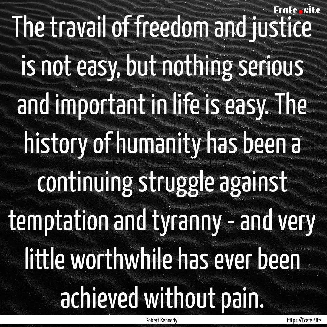 The travail of freedom and justice is not.... : Quote by Robert Kennedy