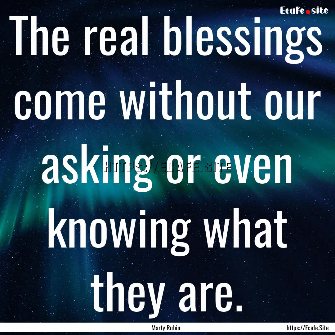 The real blessings come without our asking.... : Quote by Marty Rubin