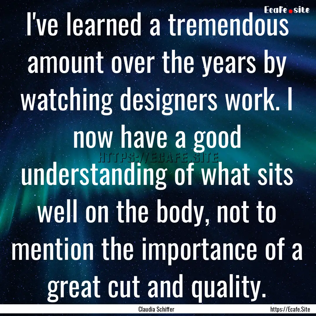 I've learned a tremendous amount over the.... : Quote by Claudia Schiffer