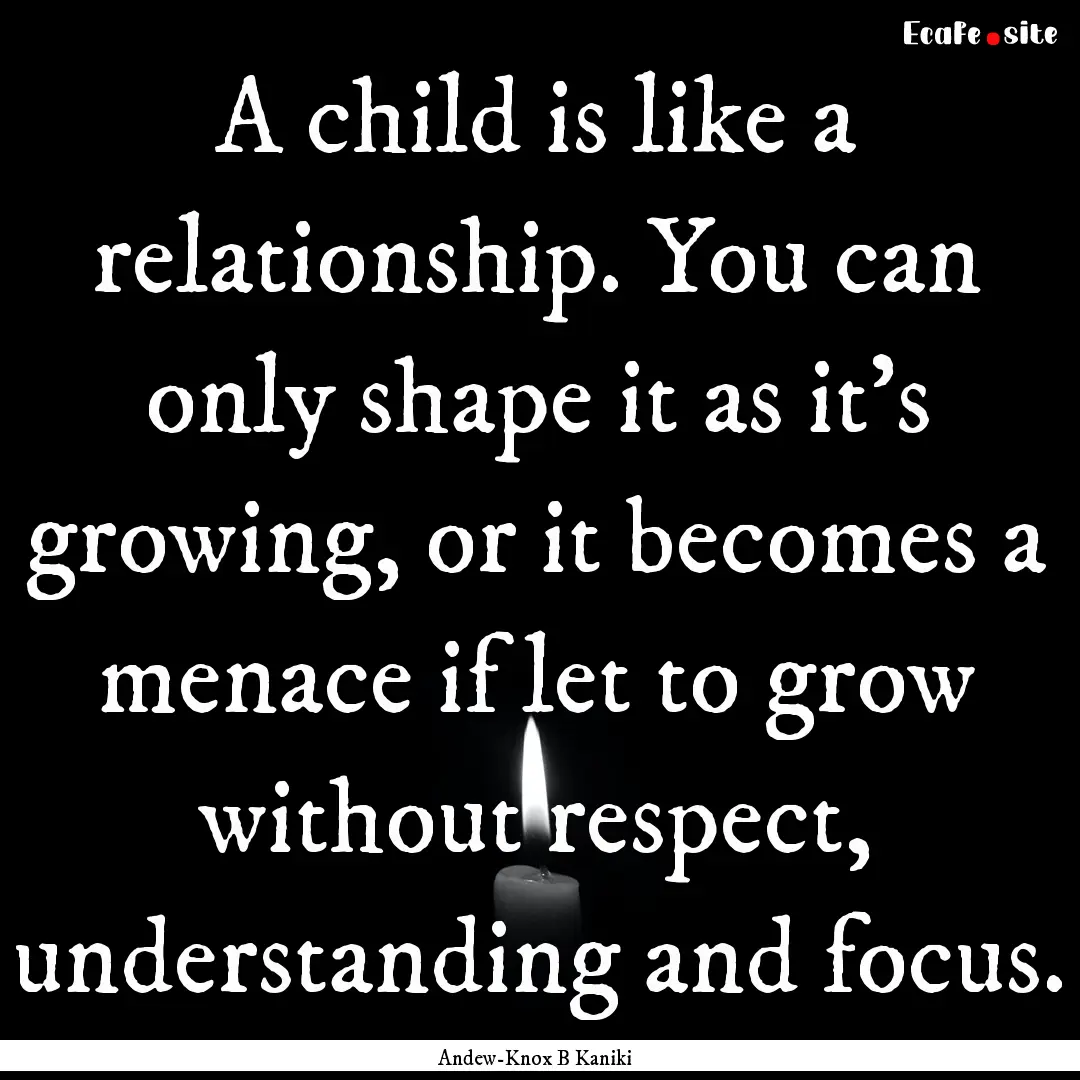 A child is like a relationship. You can only.... : Quote by Andew-Knox B Kaniki