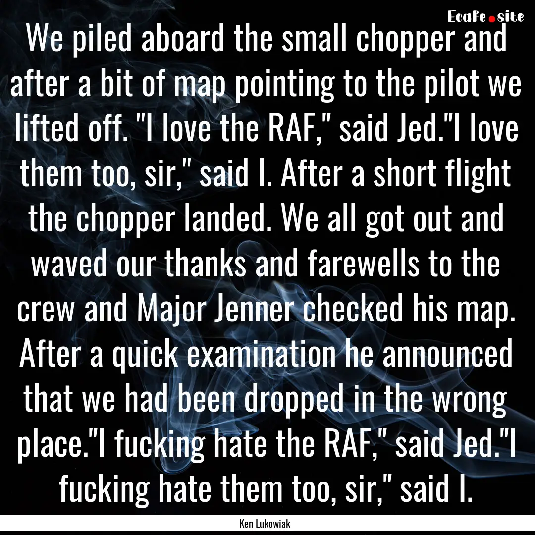 We piled aboard the small chopper and after.... : Quote by Ken Lukowiak