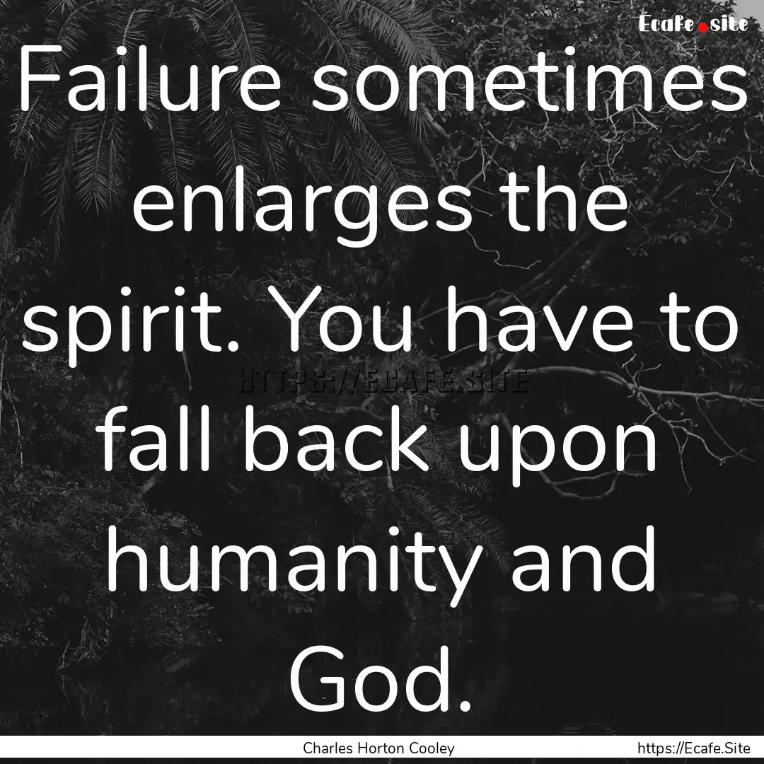 Failure sometimes enlarges the spirit. You.... : Quote by Charles Horton Cooley