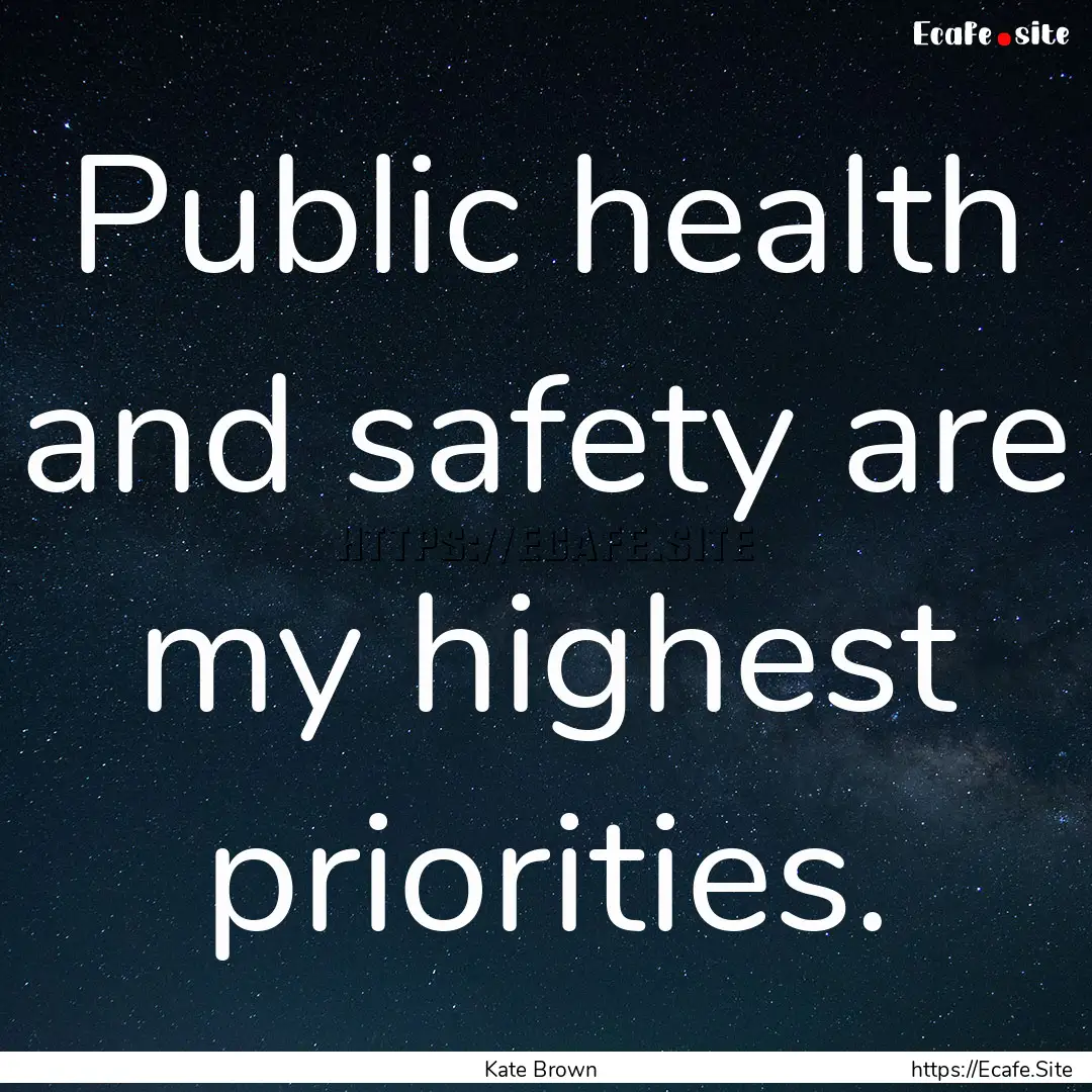 Public health and safety are my highest priorities..... : Quote by Kate Brown