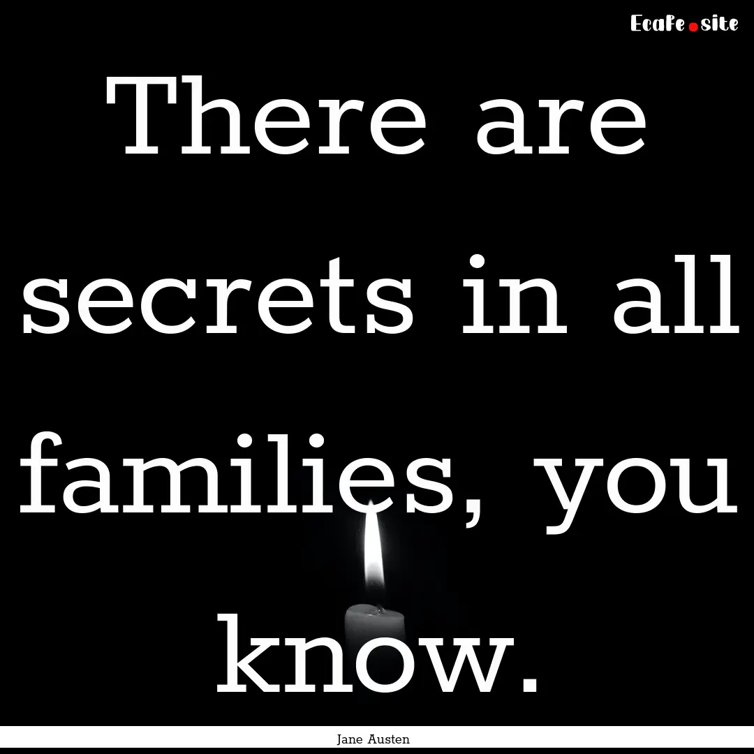 There are secrets in all families, you know..... : Quote by Jane Austen