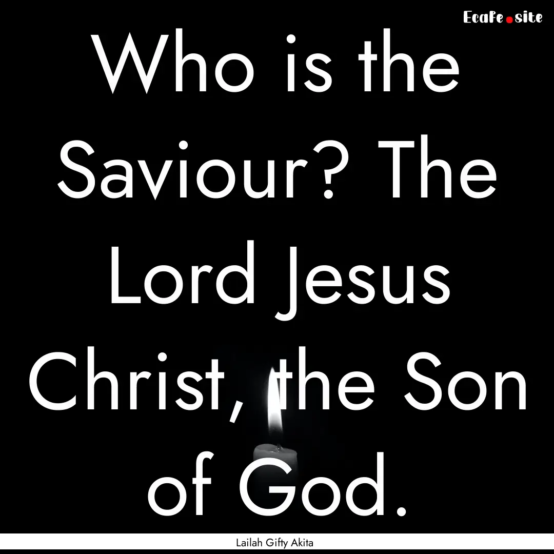 Who is the Saviour? The Lord Jesus Christ,.... : Quote by Lailah Gifty Akita