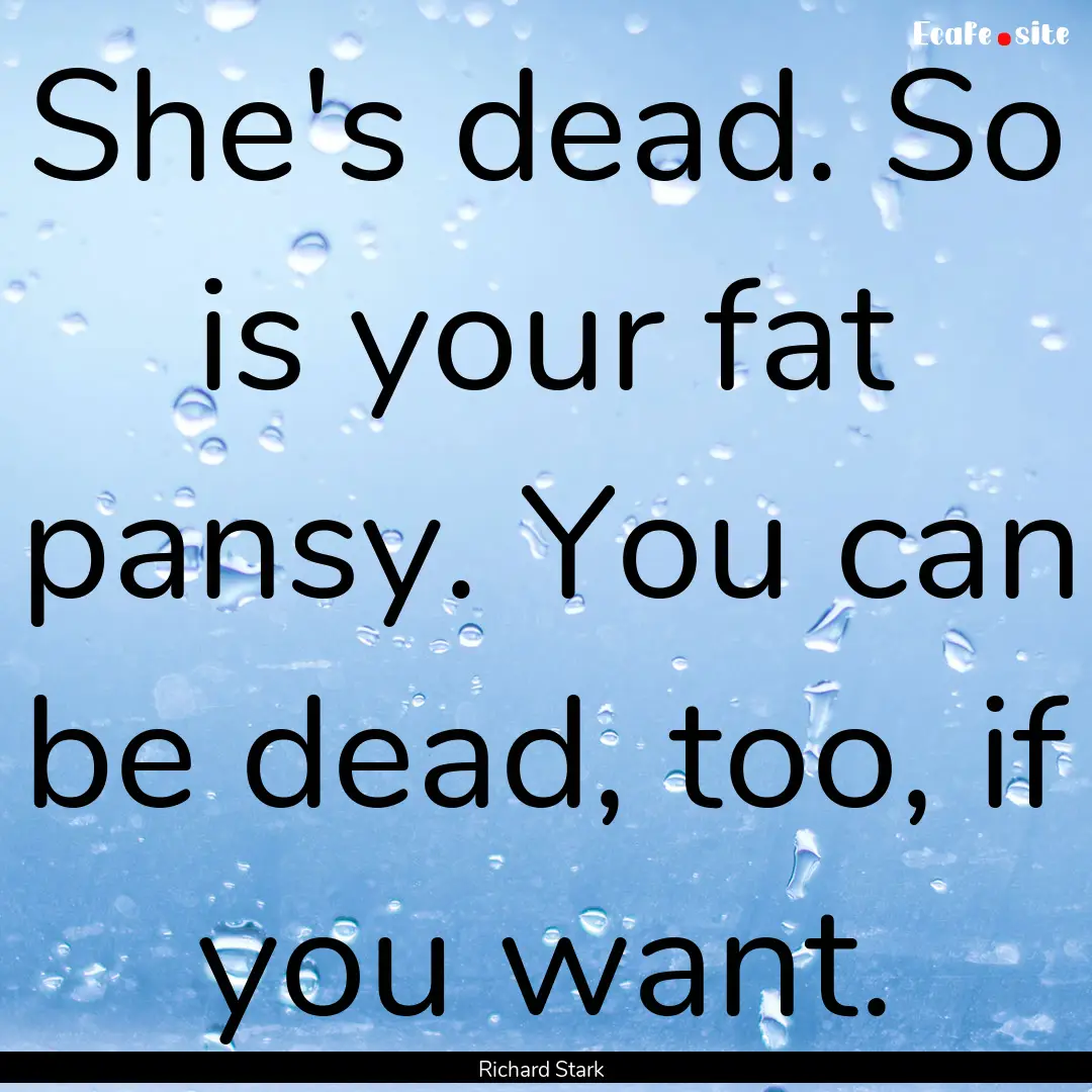 She's dead. So is your fat pansy. You can.... : Quote by Richard Stark