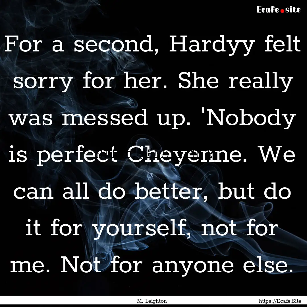 For a second, Hardyy felt sorry for her..... : Quote by M. Leighton