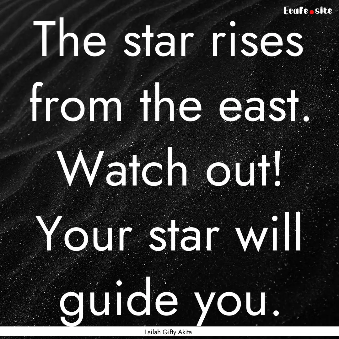 The star rises from the east. Watch out!.... : Quote by Lailah Gifty Akita