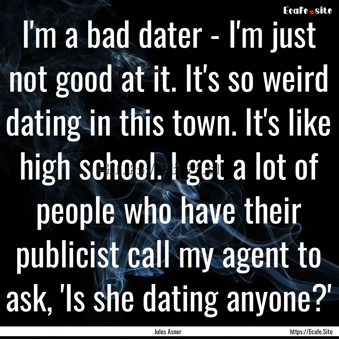 I'm a bad dater - I'm just not good at it..... : Quote by Jules Asner