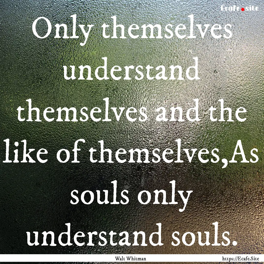 Only themselves understand themselves and.... : Quote by Walt Whitman