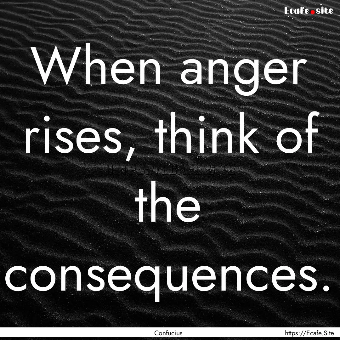 When anger rises, think of the consequences..... : Quote by Confucius