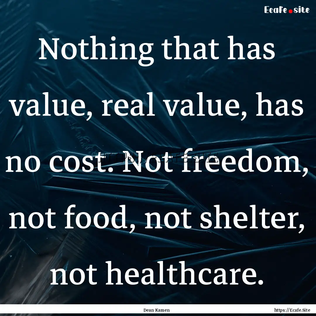 Nothing that has value, real value, has no.... : Quote by Dean Kamen