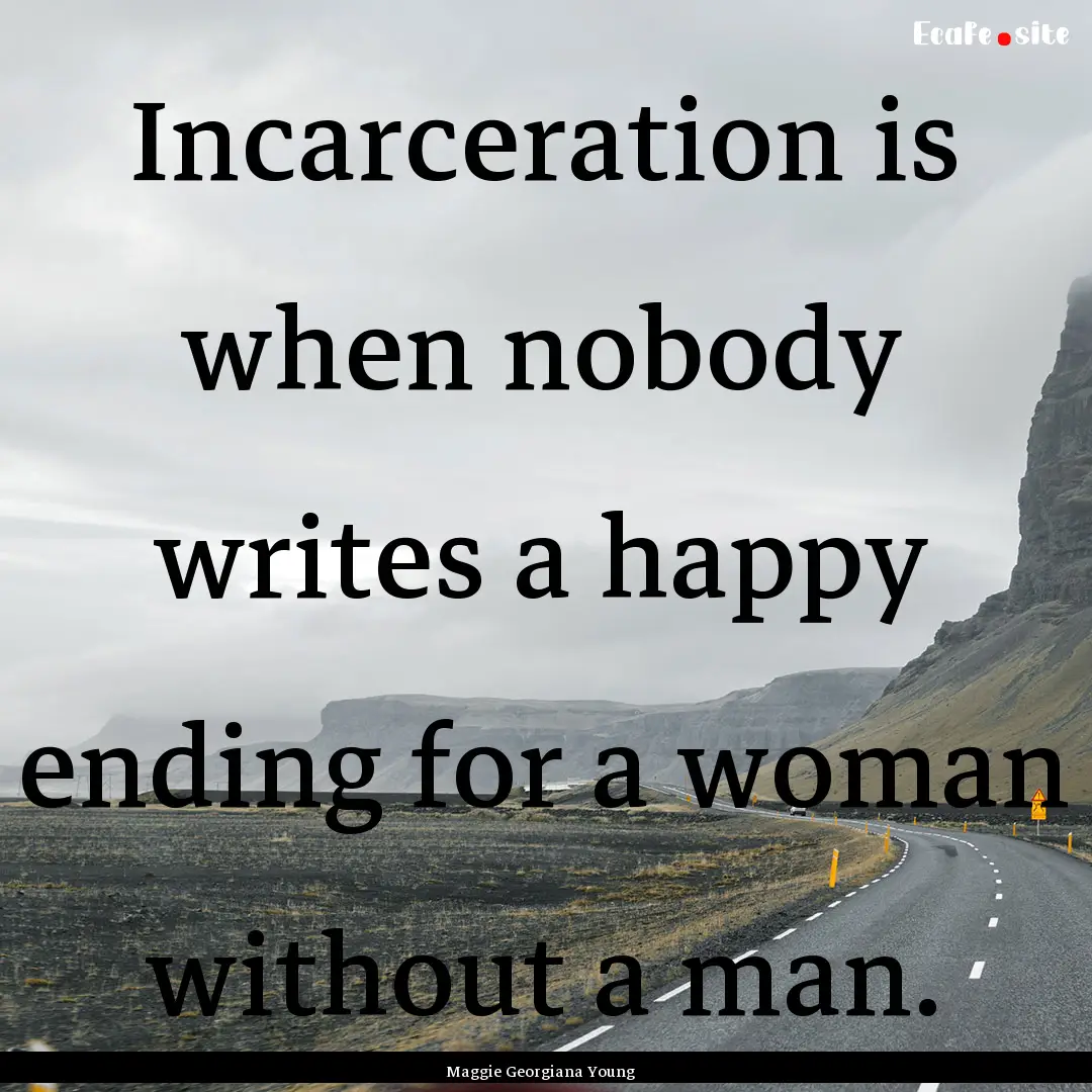 Incarceration is when nobody writes a happy.... : Quote by Maggie Georgiana Young