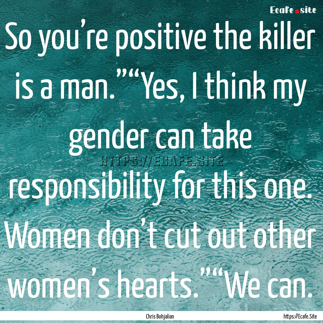 So you’re positive the killer is a man.”“Yes,.... : Quote by Chris Bohjalian