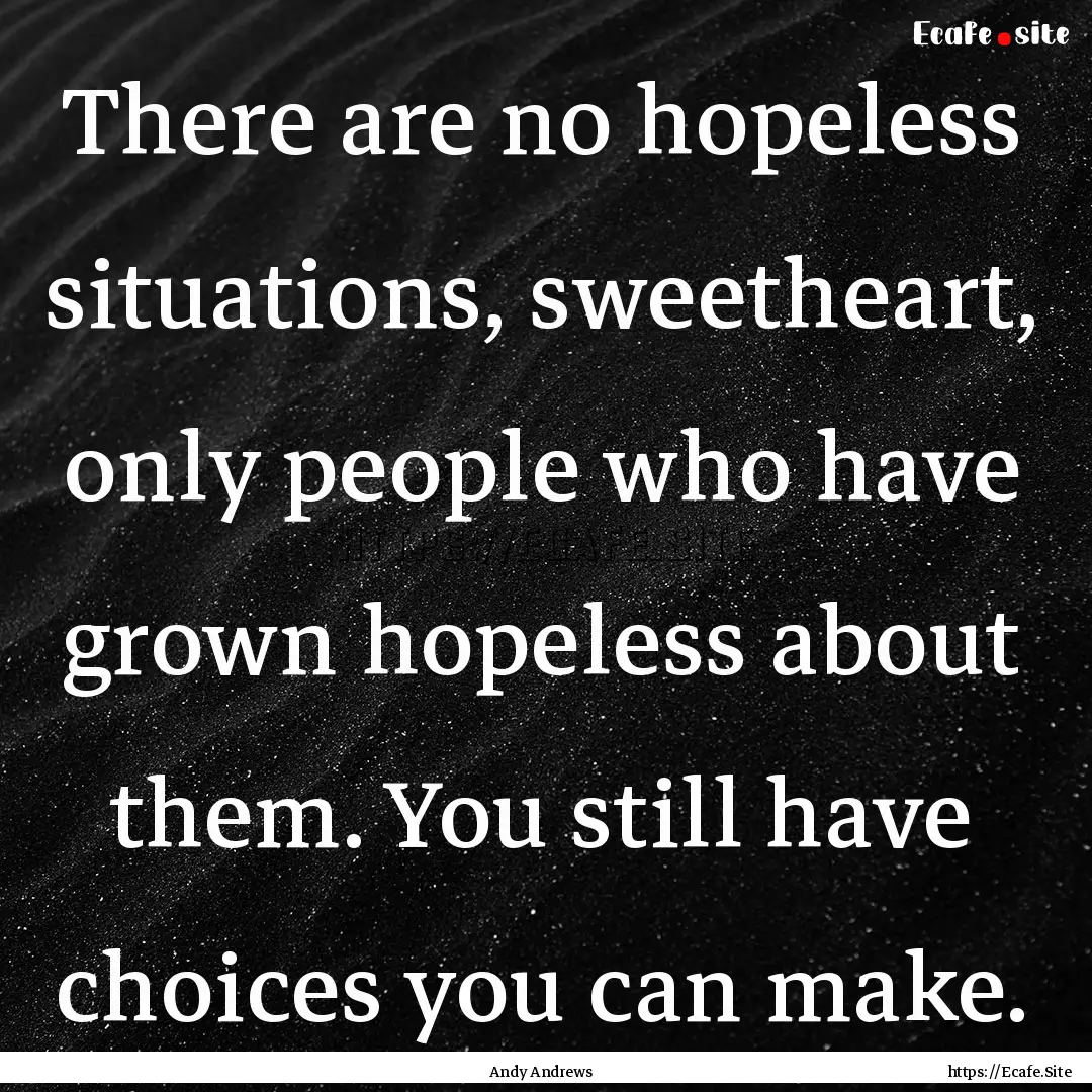 There are no hopeless situations, sweetheart,.... : Quote by Andy Andrews