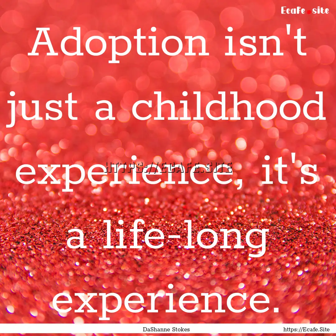 Adoption isn't just a childhood experience,.... : Quote by DaShanne Stokes