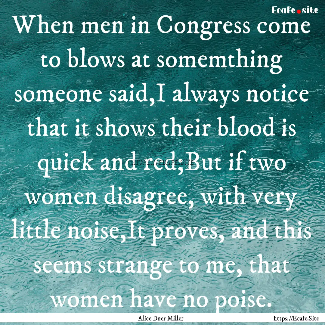 When men in Congress come to blows at somemthing.... : Quote by Alice Duer Miller