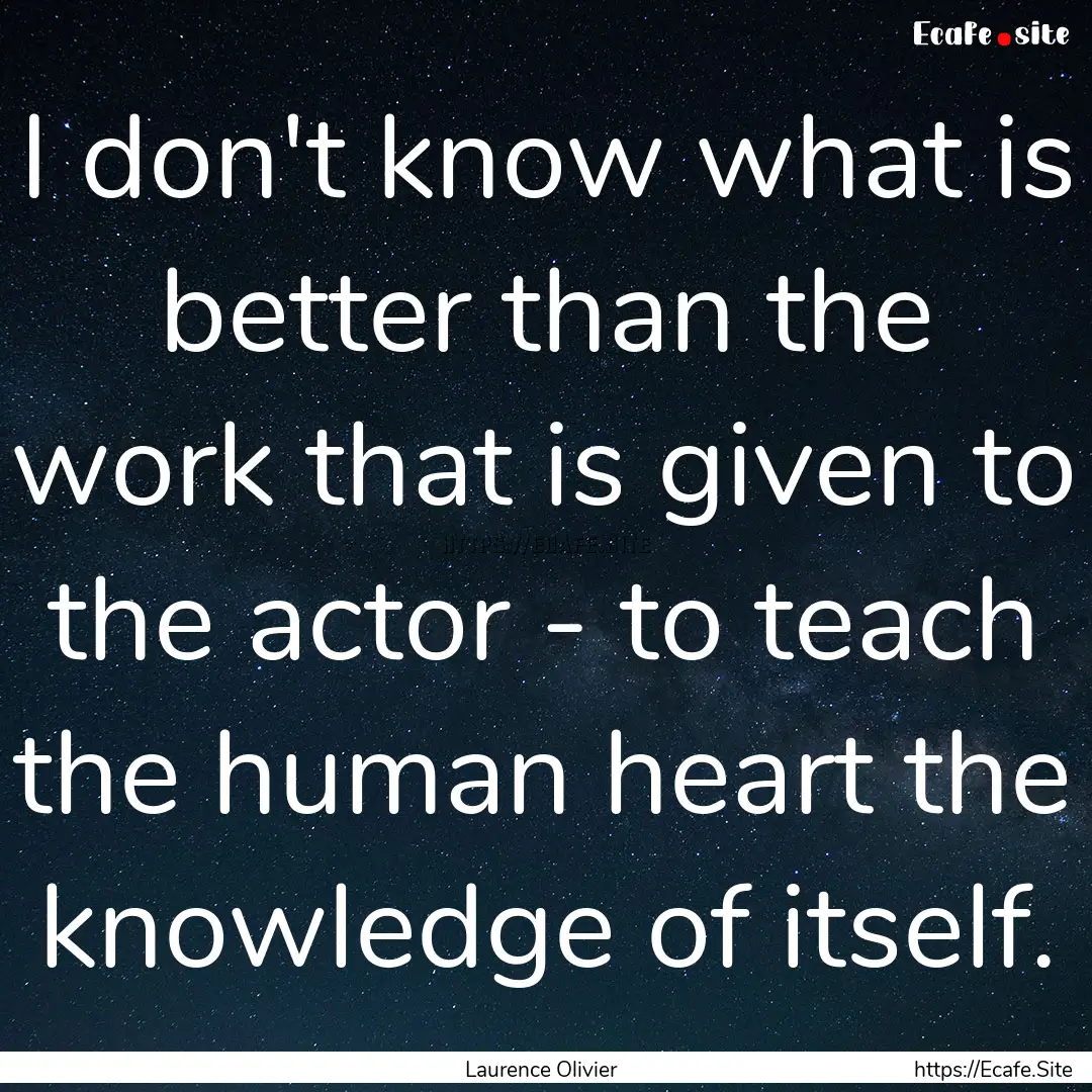 I don't know what is better than the work.... : Quote by Laurence Olivier