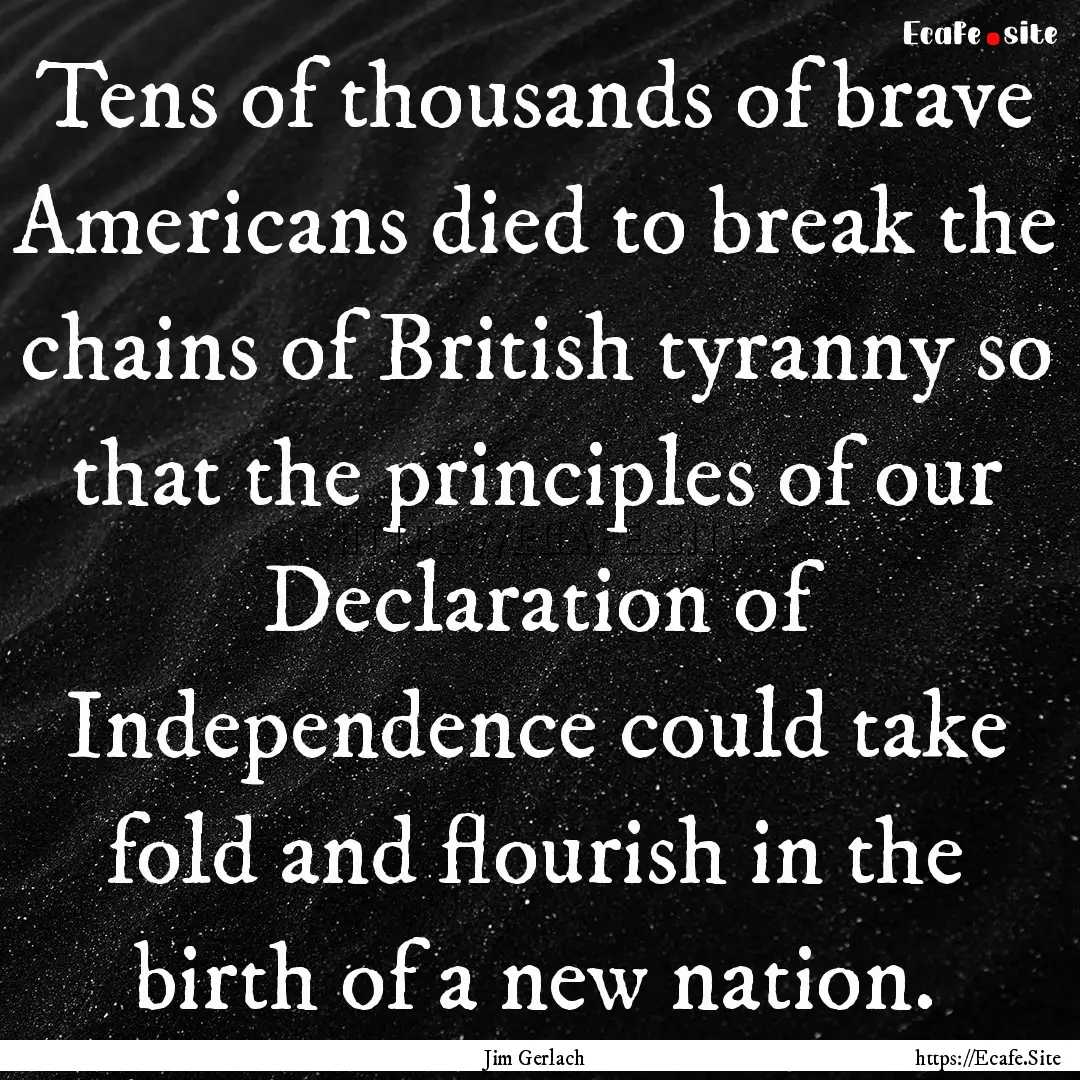 Tens of thousands of brave Americans died.... : Quote by Jim Gerlach