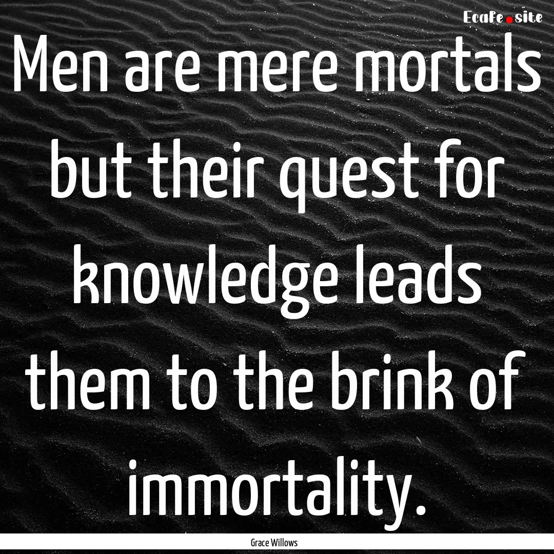 Men are mere mortals but their quest for.... : Quote by Grace Willows