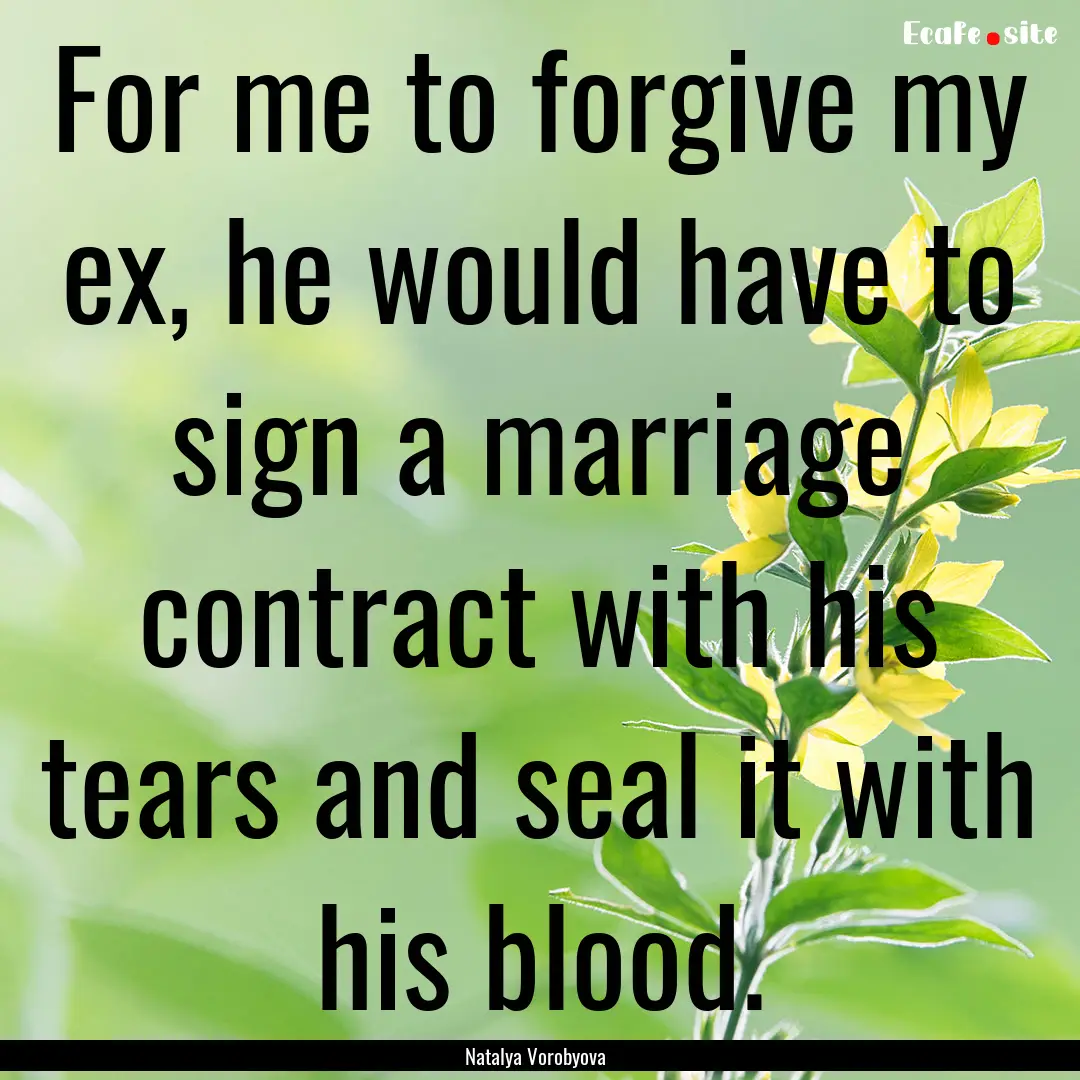 For me to forgive my ex, he would have to.... : Quote by Natalya Vorobyova