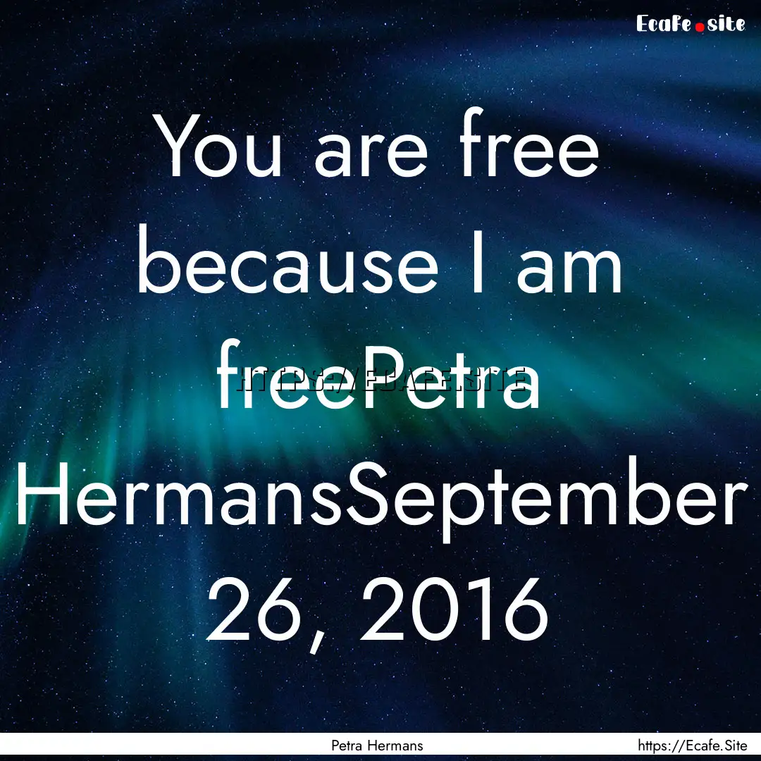 You are free because I am freePetra HermansSeptember.... : Quote by Petra Hermans