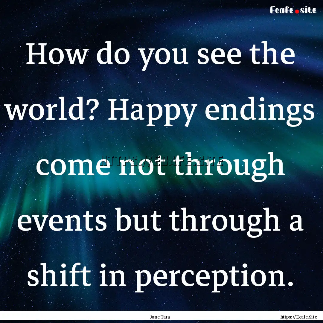 How do you see the world? Happy endings come.... : Quote by Jane Tara