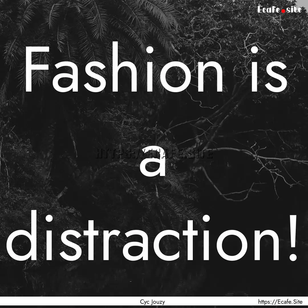 Fashion is a distraction! : Quote by Cyc Jouzy