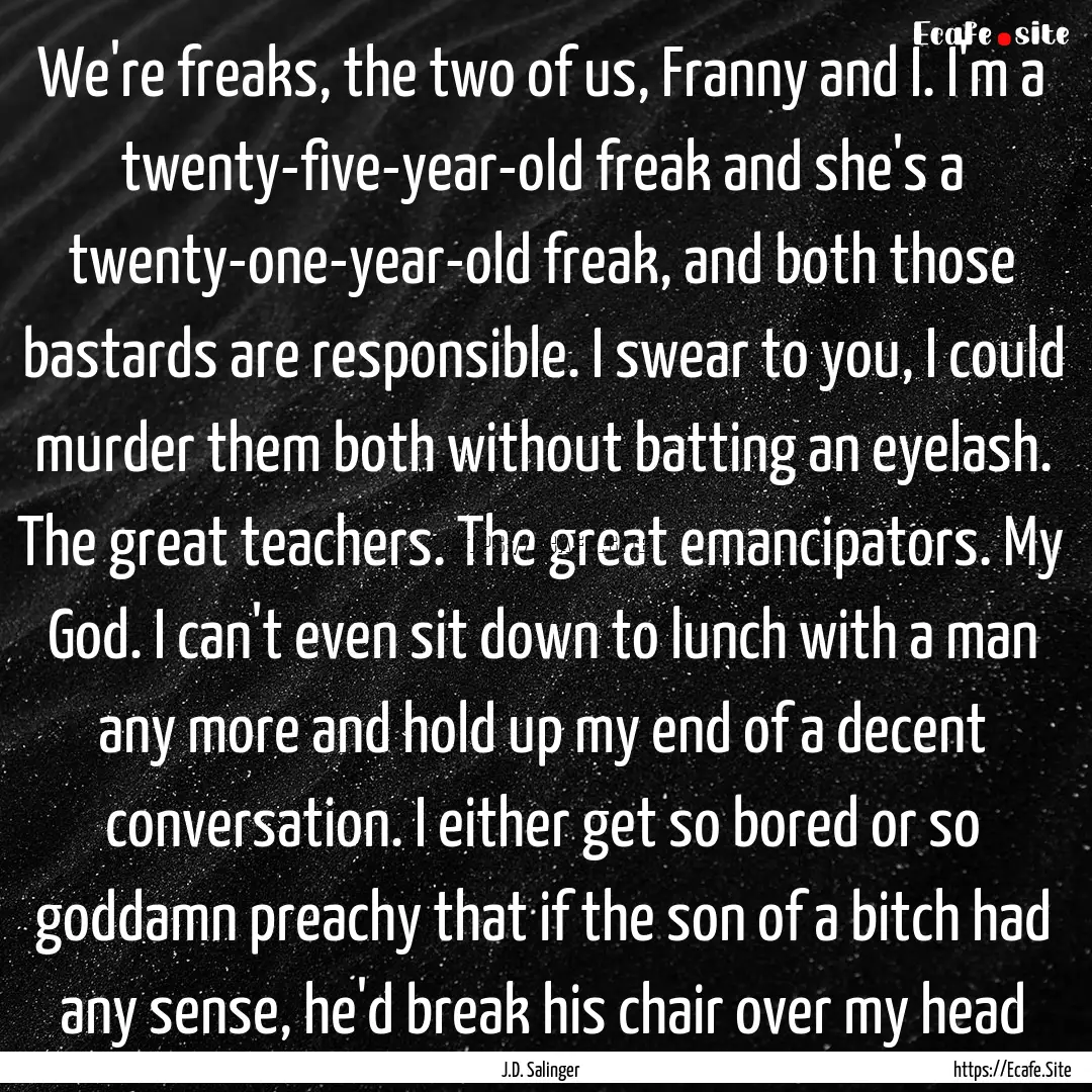 We're freaks, the two of us, Franny and I..... : Quote by J.D. Salinger