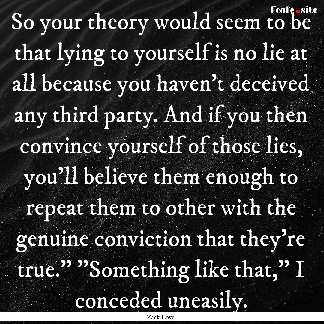 So your theory would seem to be that lying.... : Quote by Zack Love