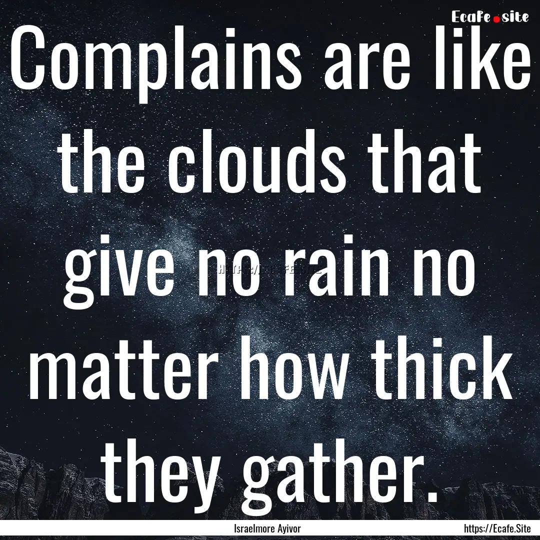 Complains are like the clouds that give no.... : Quote by Israelmore Ayivor